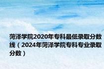 菏泽学院2020年专科最低录取分数线（2024年菏泽学院专科专业录取分数）