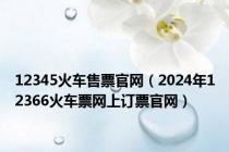 12345火车售票官网（2024年12366火车票网上订票官网）