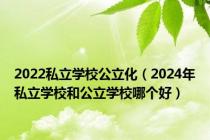 2022私立学校公立化（2024年私立学校和公立学校哪个好）