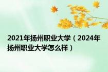 2021年扬州职业大学（2024年扬州职业大学怎么样）