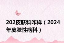 202皮肤科咋样（2024年皮肤性病科）