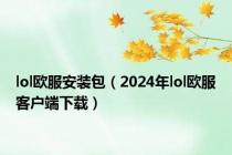 lol欧服安装包（2024年lol欧服客户端下载）