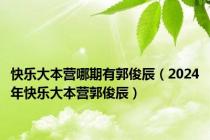 快乐大本营哪期有郭俊辰（2024年快乐大本营郭俊辰）