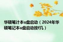 华硕笔计本u盘启动（2024年华硕笔记本u盘启动按f几）