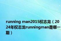 running man2015权志龙（2024年权志龙runningman是哪一期）