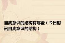 自我意识的结构有哪些（今日时讯自我意识的结构）
