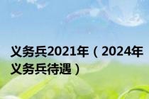 义务兵2021年（2024年义务兵待遇）