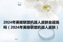 2024年英雄联盟机器人皮肤会返场吗（2024年英雄联盟机器人皮肤）