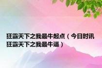 狂霸天下之我最牛起点（今日时讯狂霸天下之我最牛逼）