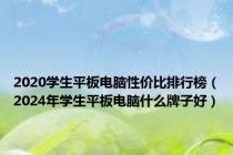 2020学生平板电脑性价比排行榜（2024年学生平板电脑什么牌子好）