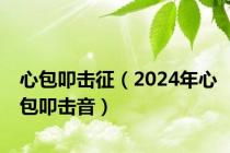 心包叩击征（2024年心包叩击音）