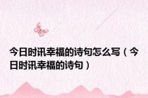 今日时讯幸福的诗句怎么写（今日时讯幸福的诗句）