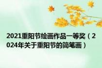 2021重阳节绘画作品一等奖（2024年关于重阳节的简笔画）