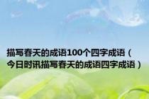 描写春天的成语100个四字成语（今日时讯描写春天的成语四字成语）
