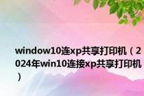 window10连xp共享打印机（2024年win10连接xp共享打印机）