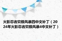 火影忍者究极风暴四中文补丁（2024年火影忍者究极风暴4中文补丁）