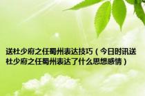 送杜少府之任蜀州表达技巧（今日时讯送杜少府之任蜀州表达了什么思想感情）