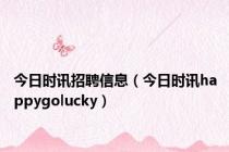 今日时讯招聘信息（今日时讯happygolucky）