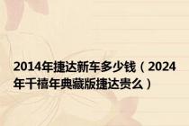 2014年捷达新车多少钱（2024年千禧年典藏版捷达贵么）