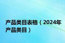 产品类目表格（2024年产品类目）