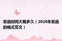 发函时间大概多久（2024年发函的格式范文）