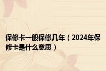 保修卡一般保修几年（2024年保修卡是什么意思）