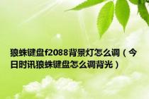 狼蛛键盘f2088背景灯怎么调（今日时讯狼蛛键盘怎么调背光）