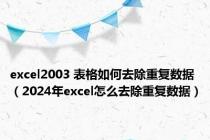 excel2003 表格如何去除重复数据（2024年excel怎么去除重复数据）