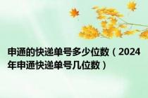 申通的快递单号多少位数（2024年申通快递单号几位数）