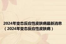 2024年变态反应性皮肤病最新消息（2024年变态反应性皮肤病）