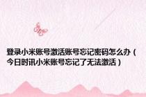 登录小米账号激活账号忘记密码怎么办（今日时讯小米账号忘记了无法激活）