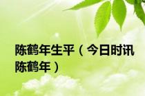 陈鹤年生平（今日时讯陈鹤年）