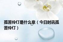 孤苦伶仃是什么意（今日时讯孤苦伶仃）