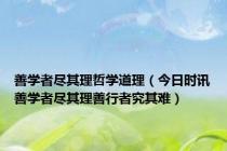 善学者尽其理哲学道理（今日时讯善学者尽其理善行者究其难）