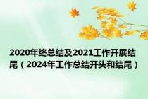 2020年终总结及2021工作开展结尾（2024年工作总结开头和结尾）