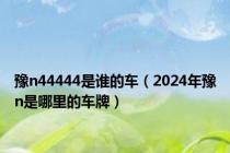 豫n44444是谁的车（2024年豫n是哪里的车牌）
