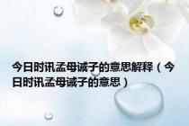 今日时讯孟母诫子的意思解释（今日时讯孟母诫子的意思）