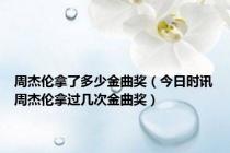 周杰伦拿了多少金曲奖（今日时讯周杰伦拿过几次金曲奖）