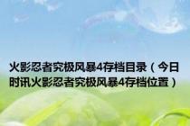 火影忍者究极风暴4存档目录（今日时讯火影忍者究极风暴4存档位置）