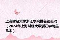 上海财经大学浙江学院排名很差吗（2024年上海财经大学浙江学院是几本）