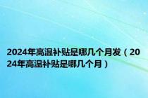 2024年高温补贴是哪几个月发（2024年高温补贴是哪几个月）