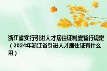 浙江省实行引进人才居住证制度暂行规定（2024年浙江省引进人才居住证有什么用）
