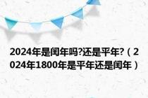 2024年是闰年吗?还是平年?（2024年1800年是平年还是闰年）