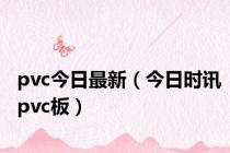pvc今日最新（今日时讯pvc板）
