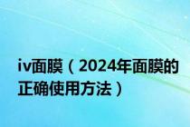 iv面膜（2024年面膜的正确使用方法）