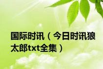 国际时讯（今日时讯狼太郎txt全集）