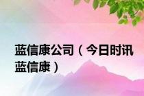 蓝信康公司（今日时讯蓝信康）