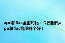 ape和flac全面对比（今日时讯ape和flac音质哪个好）