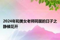 2024年和美女老师同居的日子之静候花开