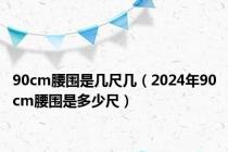 90cm腰围是几尺几（2024年90cm腰围是多少尺）